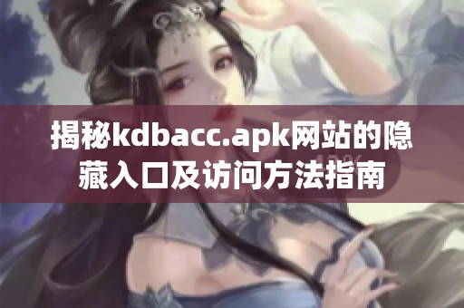 揭秘kdbacc.apk网站的隐藏入口及访问方法指南