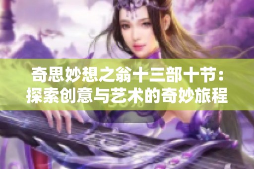 奇思妙想之翁十三部十节：探索创意与艺术的奇妙旅程