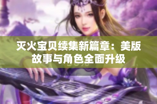 灭火宝贝续集新篇章：美版故事与角色全面升级