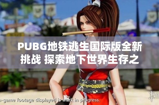 PUBG地铁逃生国际版全新挑战 探索地下世界生存之路