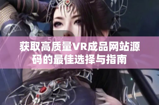 获取高质量VR成品网站源码的最佳选择与指南