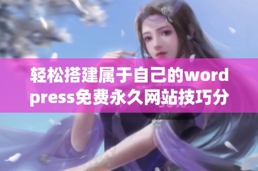 轻松搭建属于自己的wordpress免费永久网站技巧分享