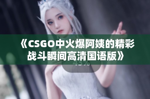 《CSGO中火爆阿姨的精彩战斗瞬间高清国语版》