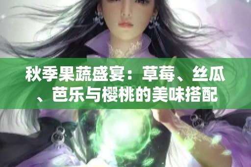 秋季果蔬盛宴：草莓、丝瓜、芭乐与樱桃的美味搭配