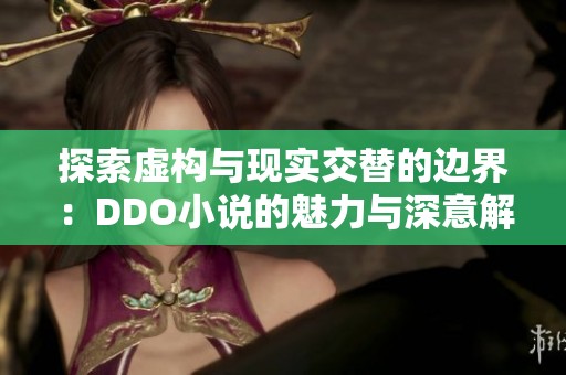 探索虚构与现实交替的边界：DDO小说的魅力与深意解析