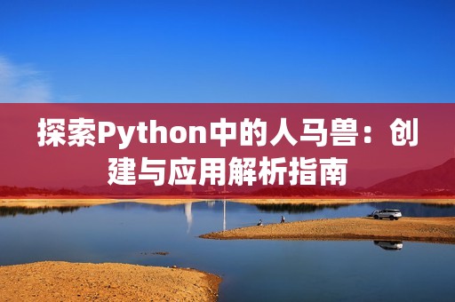 探索Python中的人马兽：创建与应用解析指南