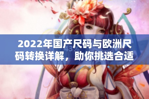 2022年国产尺码与欧洲尺码转换详解，助你挑选合适服装