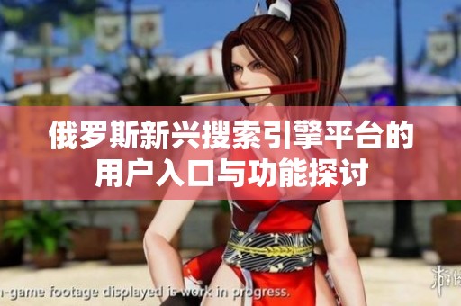 俄罗斯新兴搜索引擎平台的用户入口与功能探讨