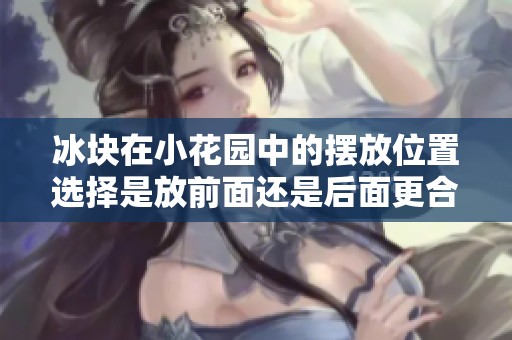 冰块在小花园中的摆放位置选择是放前面还是后面更合适