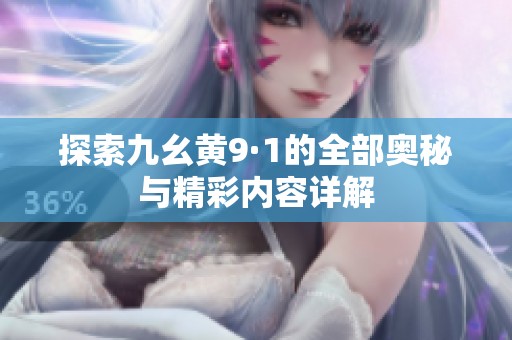 探索九幺黄9·1的全部奥秘与精彩内容详解
