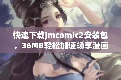 快速下载jmcomic2安装包，36MB轻松加速畅享漫画世界