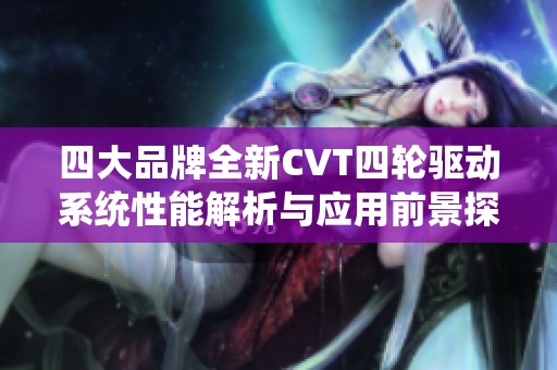 四大品牌全新CVT四轮驱动系统性能解析与应用前景探讨