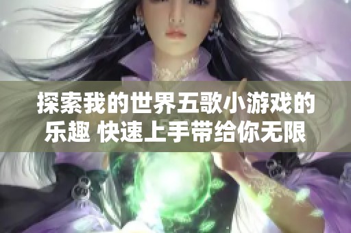 探索我的世界五歌小游戏的乐趣 快速上手带给你无限欢乐体验