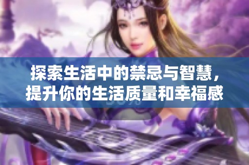 探索生活中的禁忌与智慧，提升你的生活质量和幸福感