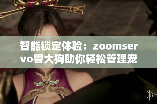 智能锁定体验：zoomservo兽大狗助你轻松管理宠物安全
