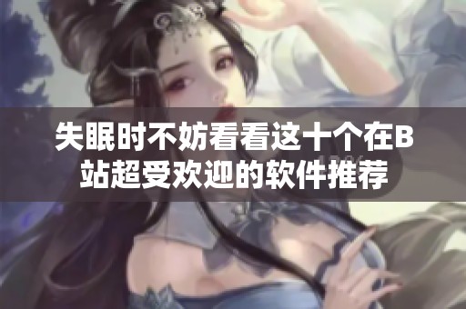 失眠时不妨看看这十个在B站超受欢迎的软件推荐