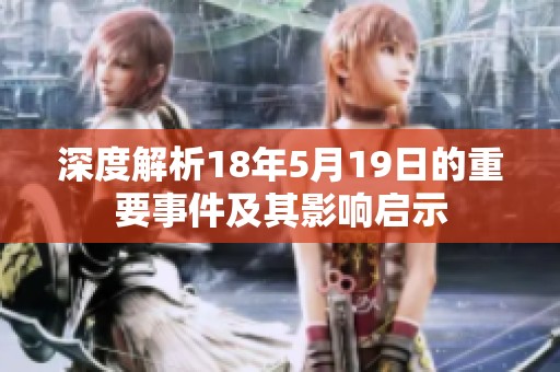 深度解析18年5月19日的重要事件及其影响启示