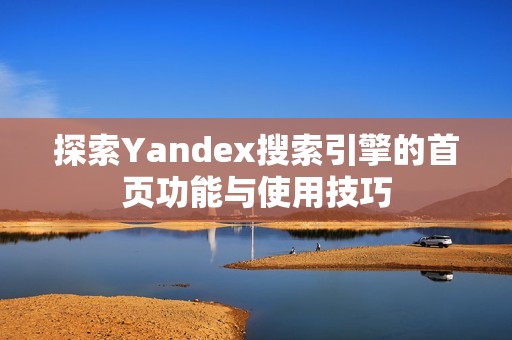 探索Yandex搜索引擎的首页功能与使用技巧