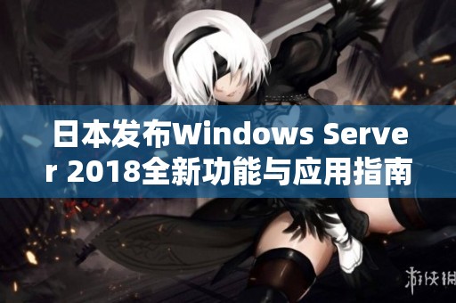 日本发布Windows Server 2018全新功能与应用指南