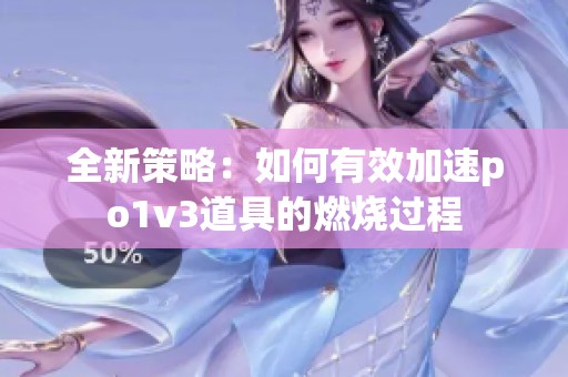 全新策略：如何有效加速po1v3道具的燃烧过程