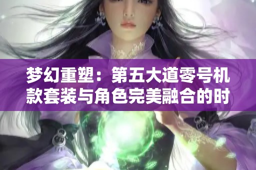 梦幻重塑：第五大道零号机款套装与角色完美融合的时尚盛宴