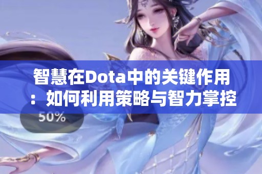 智慧在Dota中的关键作用：如何利用策略与智力掌控战场胜负之道