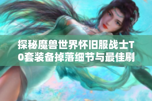 探秘魔兽世界怀旧服战士T0套装备掉落细节与最佳刷怪地点指南