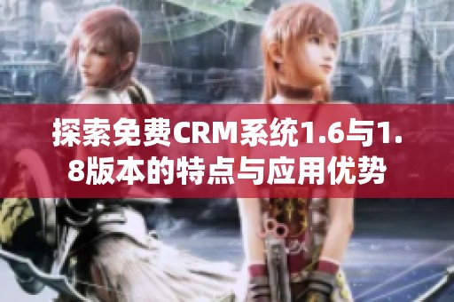 探索免费CRM系统1.6与1.8版本的特点与应用优势