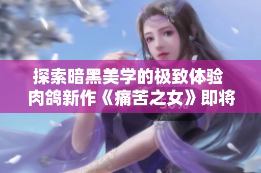 探索暗黑美学的极致体验 肉鸽新作《痛苦之女》即将上线Steam平台