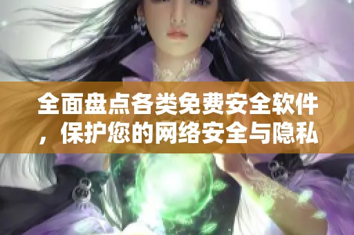 全面盘点各类免费安全软件，保护您的网络安全与隐私