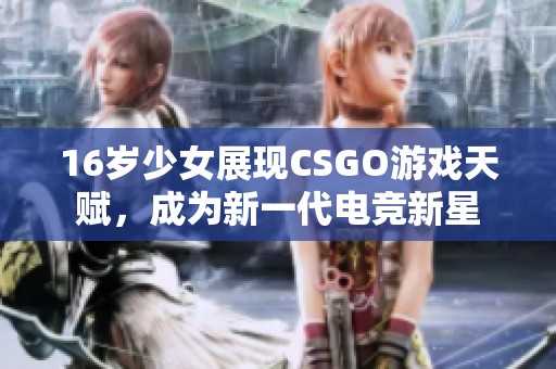 16岁少女展现CSGO游戏天赋，成为新一代电竞新星