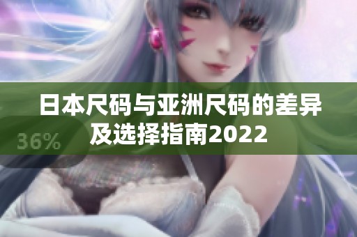 日本尺码与亚洲尺码的差异及选择指南2022