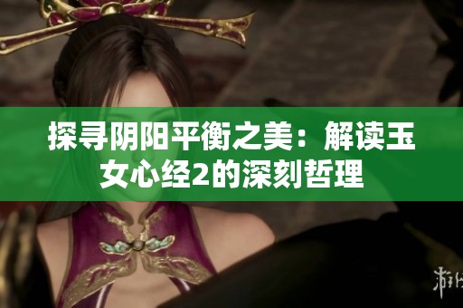 探寻阴阳平衡之美：解读玉女心经2的深刻哲理