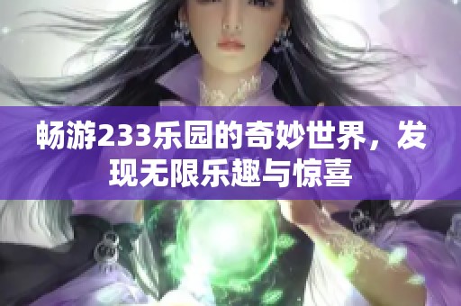 畅游233乐园的奇妙世界，发现无限乐趣与惊喜