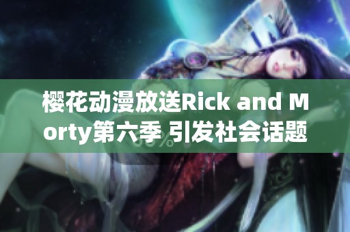 樱花动漫放送Rick and Morty第六季 引发社会话题讨论与热烈反响