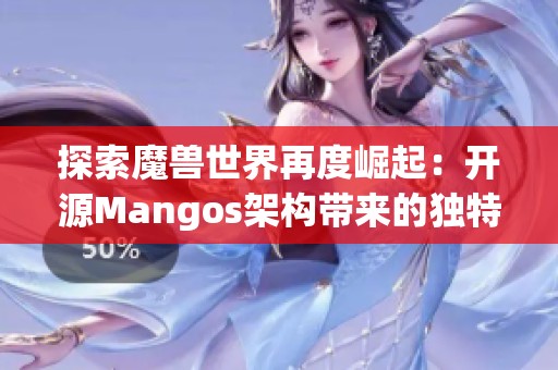 探索魔兽世界再度崛起：开源Mangos架构带来的独特魅力与深远影响力