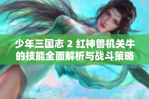 少年三国志 2 红神兽机关牛的技能全面解析与战斗策略分享