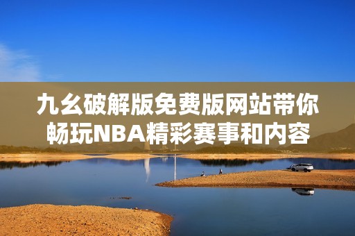 九幺破解版免费版网站带你畅玩NBA精彩赛事和内容