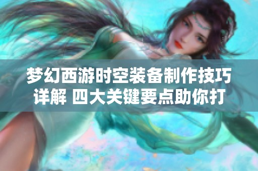 梦幻西游时空装备制作技巧详解 四大关键要点助你打造极品装备