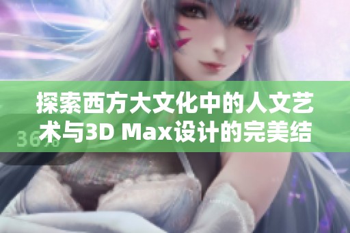 探索西方大文化中的人文艺术与3D Max设计的完美结合