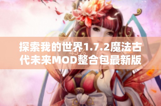 探索我的世界1.7.2魔法古代未来MOD整合包最新版v2.5的全新游戏补丁特性与改进