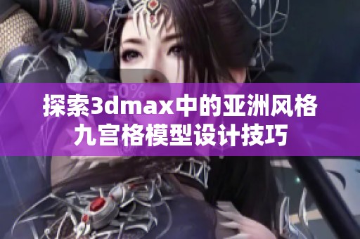 探索3dmax中的亚洲风格九宫格模型设计技巧