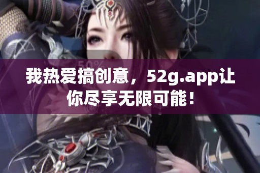 我热爱搞创意，52g.app让你尽享无限可能！