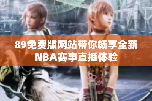 89免费版网站带你畅享全新NBA赛事直播体验