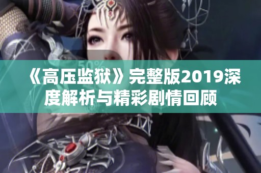 《高压监狱》完整版2019深度解析与精彩剧情回顾