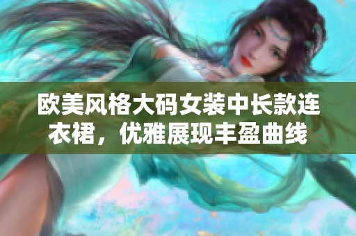 欧美风格大码女装中长款连衣裙，优雅展现丰盈曲线