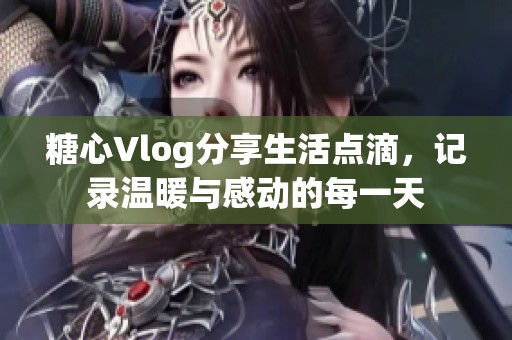 糖心Vlog分享生活点滴，记录温暖与感动的每一天