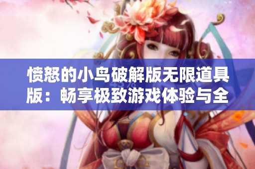 愤怒的小鸟破解版无限道具版：畅享极致游戏体验与全新挑战的理想之选