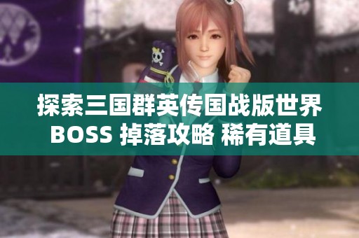 探索三国群英传国战版世界 BOSS 掉落攻略 稀有道具一网打尽等你来挑战