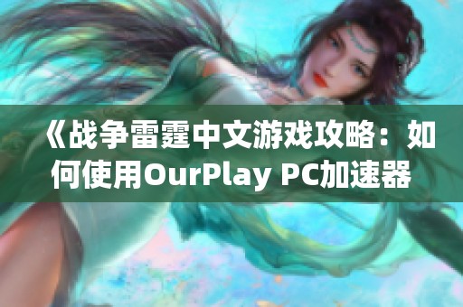 《战争雷霆中文游戏攻略：如何使用OurPlay PC加速器提升游戏体验》